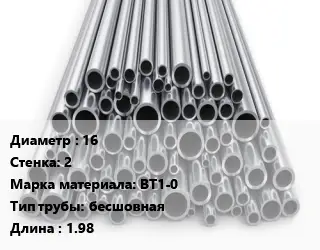 Труба титановая 16 s=2 Марка: ВТ1-0 бесшовная L=1.98